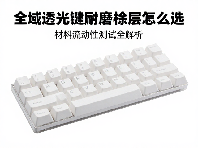 全域透光键帽耐磨涂层怎么选?材料流动性测试全解析