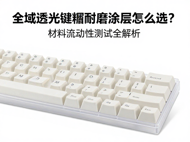 全域透光键帽耐磨涂层怎么选?材料流动性测试全解析