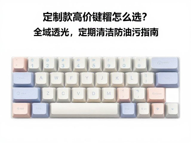 定制款高价键帽怎么选？全域透光，定期清洁防油污指南