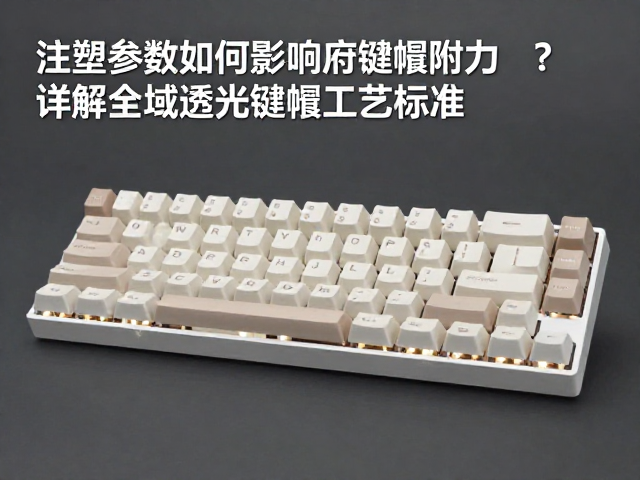 注塑参数如何影响键帽附着力?详解全域透光键帽工艺标准