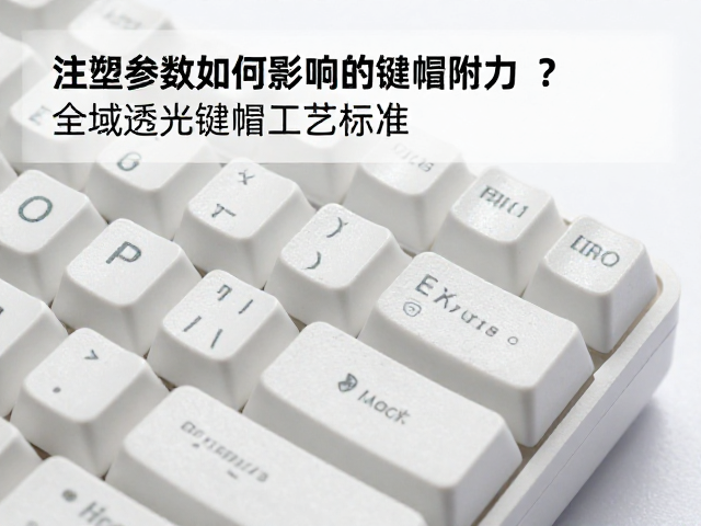 注塑参数如何影响键帽附着力?详解全域透光键帽工艺标准