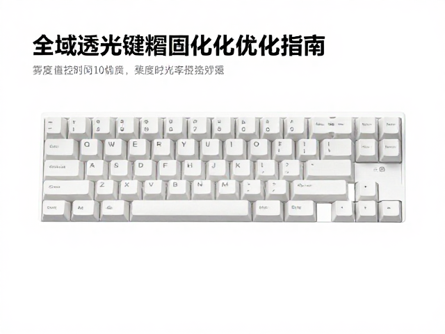 全域透光键帽固化时间优化,雾度值控制与透光率提升指南