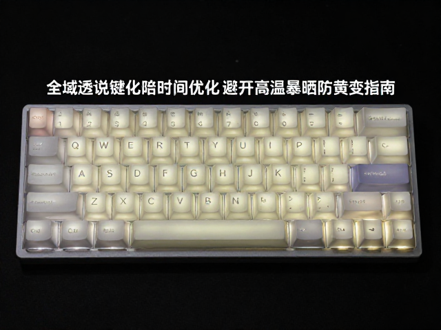 全域透光键帽固化时间优化,避开高温暴晒防黄变指南