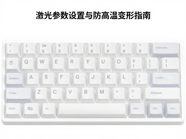 浅蚀透光键帽避坑，激光参数设置与防高温变形指南