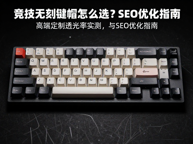 竞技无刻键帽怎么选?高端定制透光率实测与SEO优化指南
