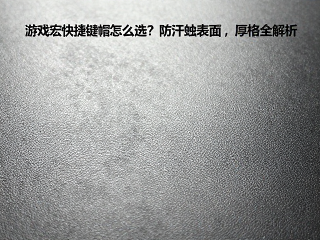 游戏宏快捷键帽怎么选？防汗蚀表面，厚度规格全解析
