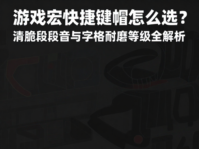 游戏宏快捷键帽怎么选?清脆段落音与字符耐磨等级全解析