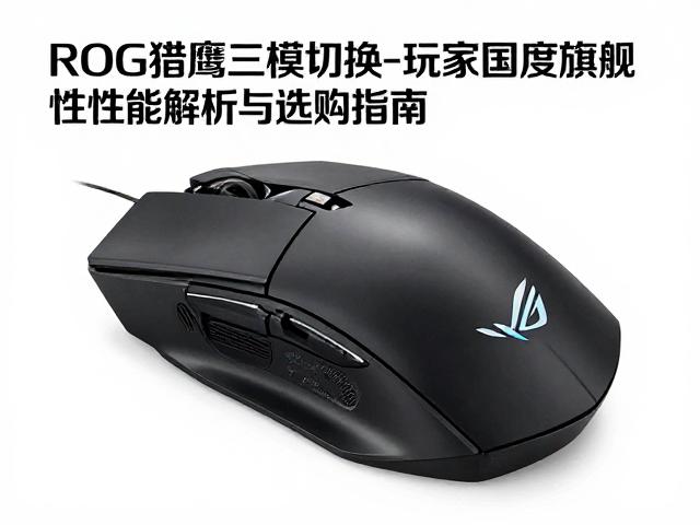 ROG猎鹰三模切换,玩家国度旗舰鼠标性能解析与选购指南