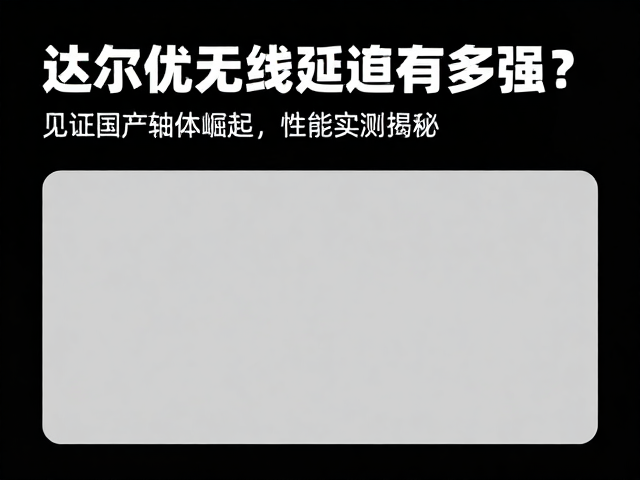 达尔优无线延迟有多强?见证国产轴体崛起,性能实测揭秘