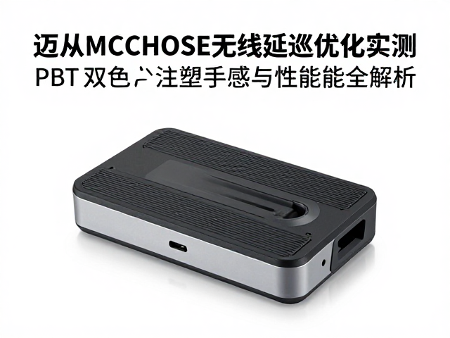 迈从MCHOSE无线延迟优化实测,PBT双色注塑手感与性能全解析