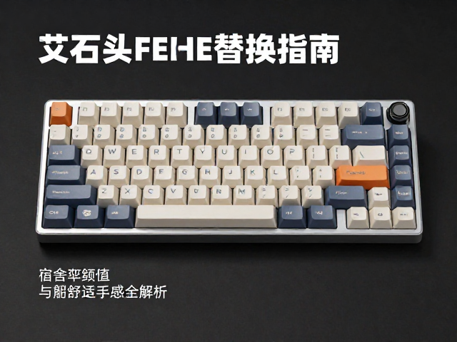 艾石头FEIHE键帽替换指南，宿舍办公高颜值与舒适手感全解析