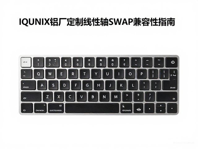 IQUNIX铝厂定制线性轴SWAP兼容性指南,全键盘适配评测
