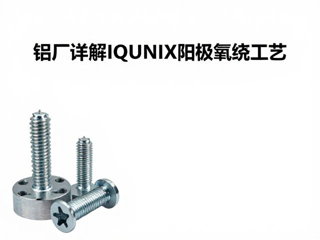 铝厂详解IQUNIX阳极氧化工艺,螺丝紧固检查与表面处理标准