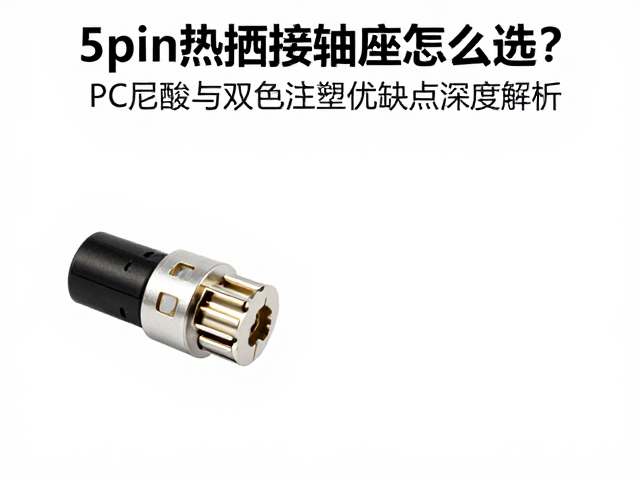 5pin热插拔轴座怎么选?PC尼龙与双色注塑优缺点深度解析