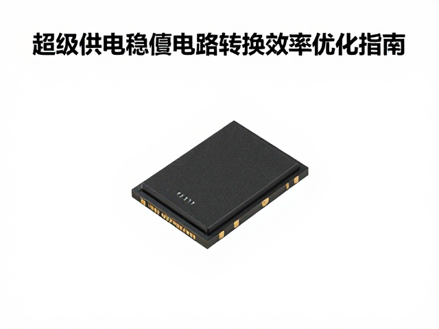 超级电容电池管理芯片选型,有线供电稳压电路转换效率优化指南