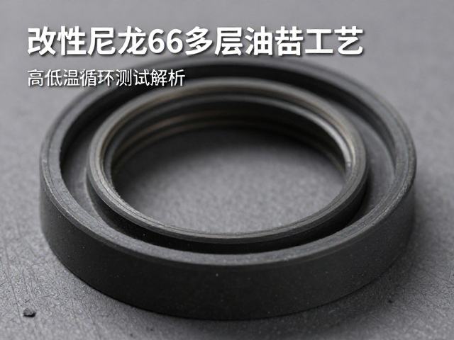改性尼龙66多层油封工艺，高低温循环测试解析