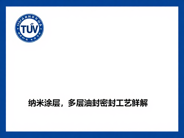 TUV莱茵认证,纳米涂层,多层油封密封工艺详解