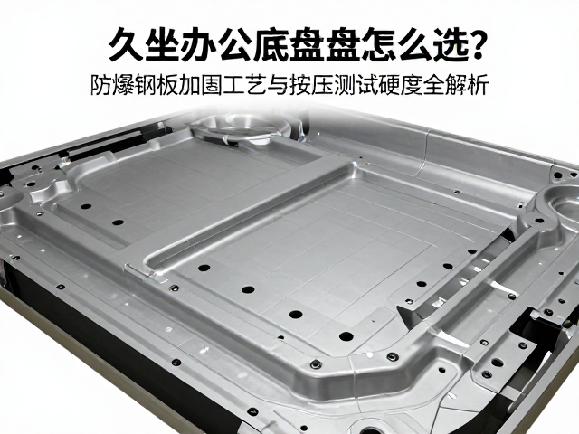 久坐办公底盘怎么选?防爆钢板加固工艺与按压测试硬度全解析