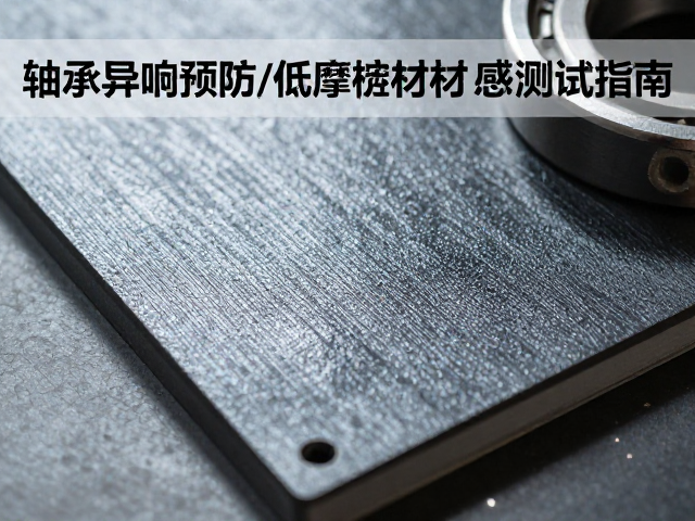轴承异响预防,低摩擦面板与材质触感测试指南
