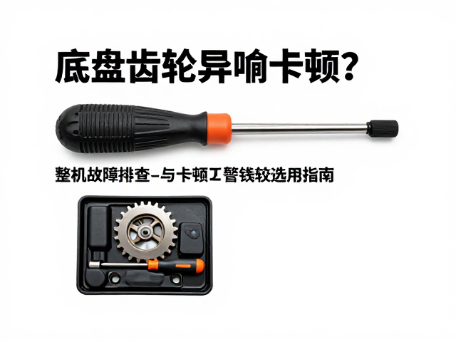 底盘齿轮异响卡顿?整机故障排查与螺丝刀套装选用指南