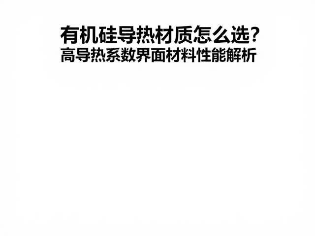 有机硅导热材质怎么选?高导热系数界面材料性能解析