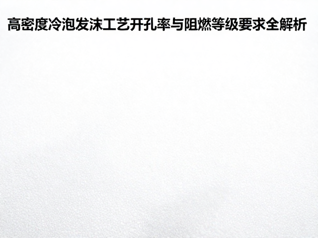 高密度冷泡发泡工艺开孔率与阻燃等级要求全解析