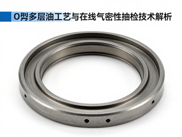 高精度O型圈多层油封工艺与在线气密性抽检技术解析
