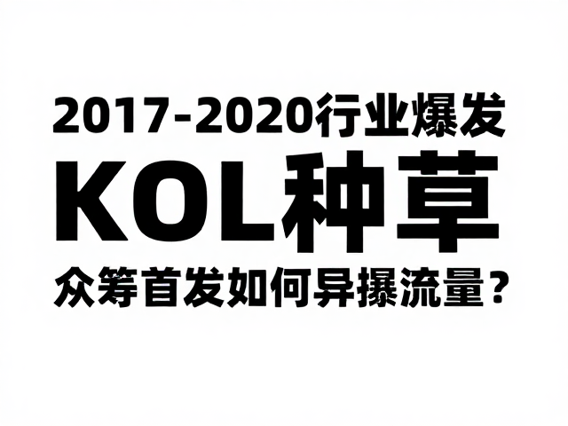 2017-2020行业爆发，KOL种草，众筹首发如何引爆流量？