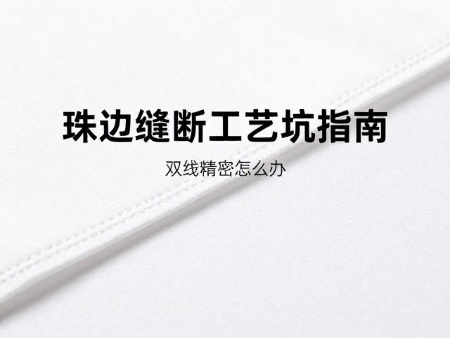 珠边缝断线怎么办？双线精密车缝工艺避坑指南
