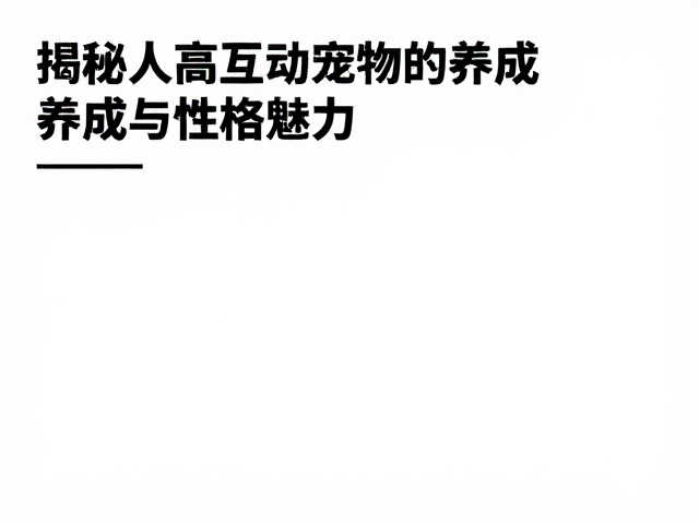 亲人爱蹭人还爱探索？揭秘高互动宠物的养成与性格魅力