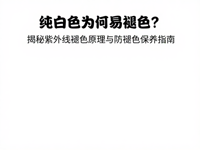 纯白色为何易褪色?揭秘紫外线褪色原理与防褪色保养指南