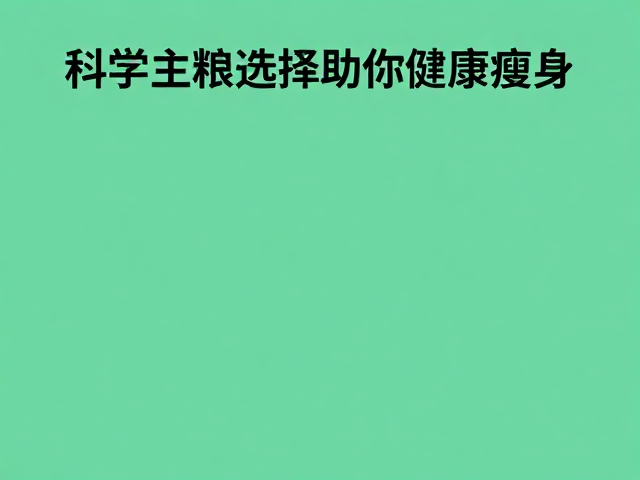 警惕随意更改主食与高糖水果过量,科学主粮选择助你健康瘦身