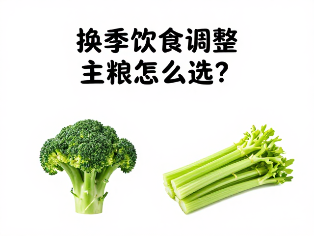 换季饮食调整，主粮怎么选？西兰花芹菜怎么吃