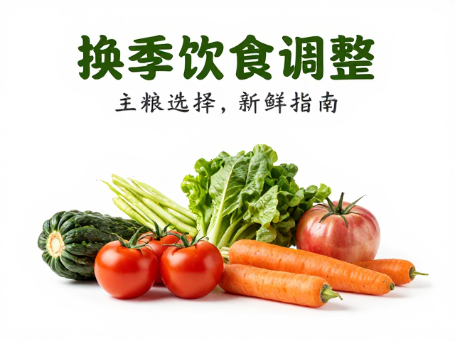 换季饮食调整,主粮选择与新鲜蔬菜夹搭配指南