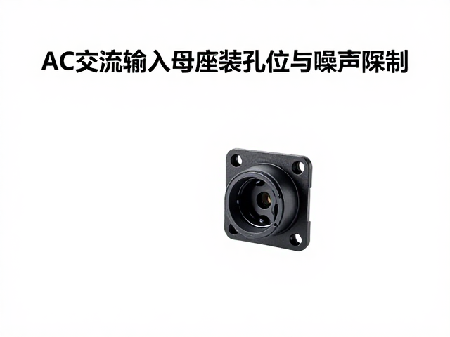 AC交流输入母座安装孔位与噪声抑制,选型指南与优化技巧