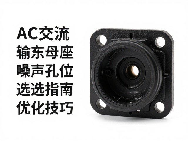 AC交流输入母座安装孔位与噪声抑制,选型指南与优化技巧