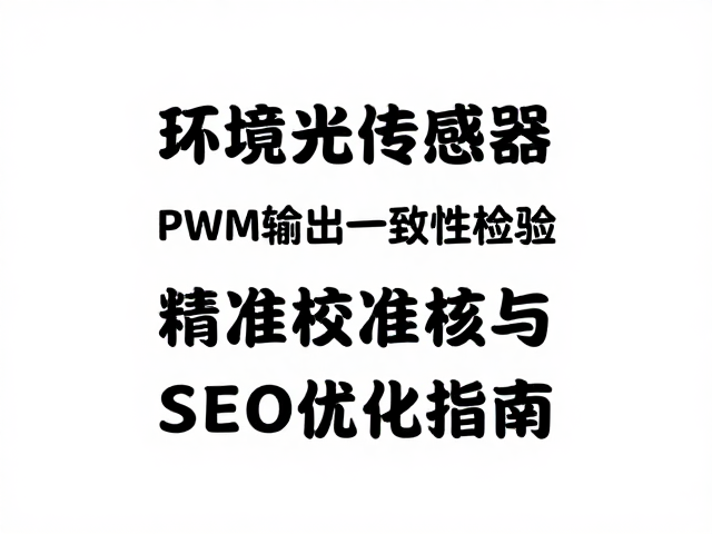 环境光传感器PWM输出一致性检验,精准校准与SEO优化指南