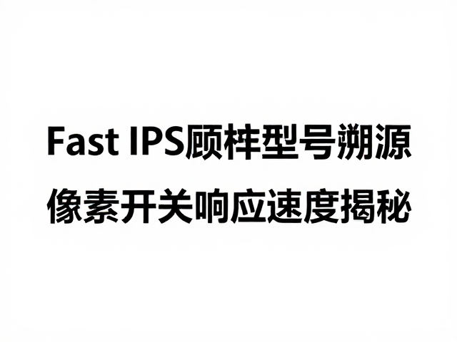 Fast IPS面板型号溯源,像素开关响应速度揭秘