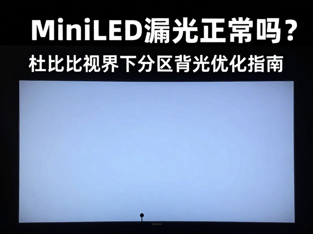 MiniLED漏光正常吗？杜比视界下分区背光优化指南