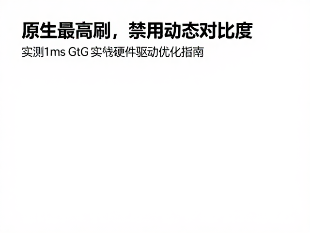 原生高刷,禁用动态对比度,实测1ms GtG真实性与硬件驱动优化指南