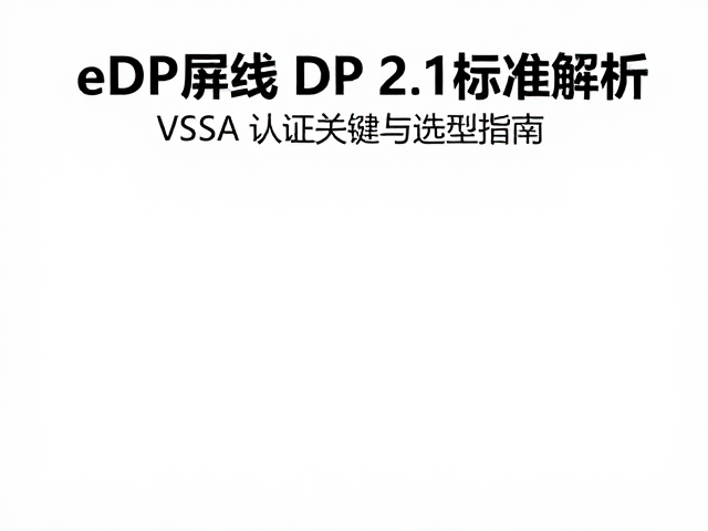 eDP屏线DP 2.1标准解析，VESA认证关键与选型指南