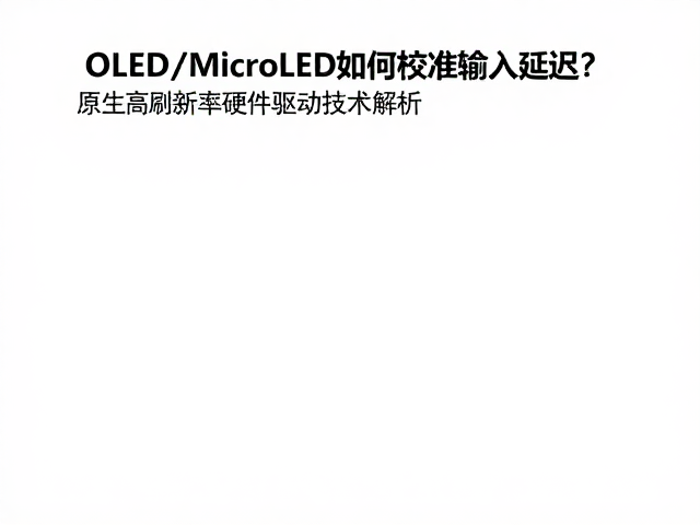 OLED/MicroLED如何校准输入延迟？原生高刷新率硬件驱动技术解析
