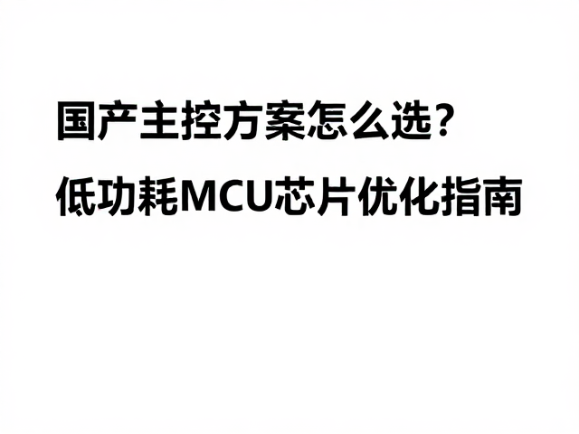 国产主控方案怎么选?低功耗MCU芯片优化指南