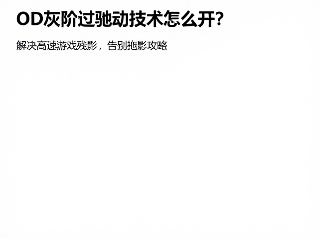 OD灰阶过驱动技术怎么开?解决高速游戏残影,告别拖影攻略