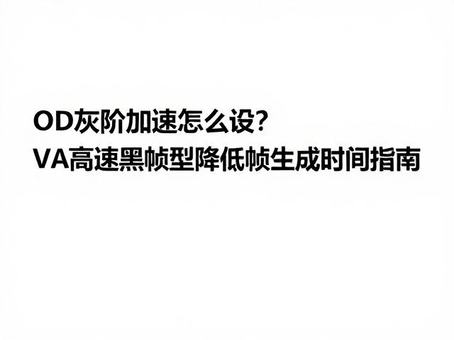 OD灰阶加速怎么设?VA高速黑帧型降低帧生成时间指南