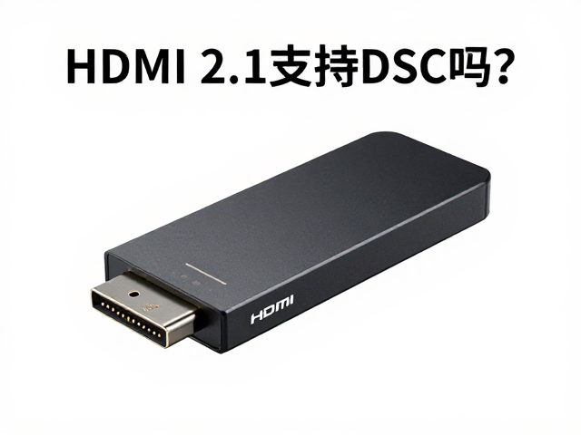 HDMI 2.1支持DSC吗?48Gbps无损高速传输解析