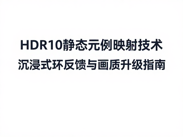 HDR10静态元数据映射技术,打造沉浸式环境反馈与画质升级指南
