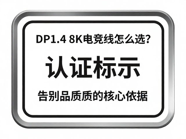 DP1.4 8K电竞线怎么选?认准认证标识,告别无信号丢失