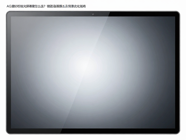 AG磨砂防眩光屏幕膜怎么选?镜面雾面对比及直播摄像头背景优化指南