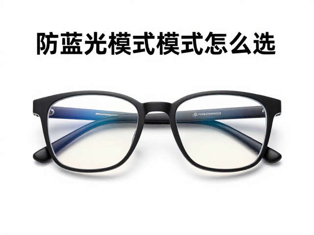 防蓝光眼镜低蓝光模式怎么选?防指纹涂层保养全攻略